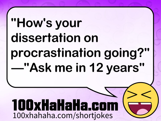 "How's your dissertation on procrastination going?" —"Ask me in 12 years"
