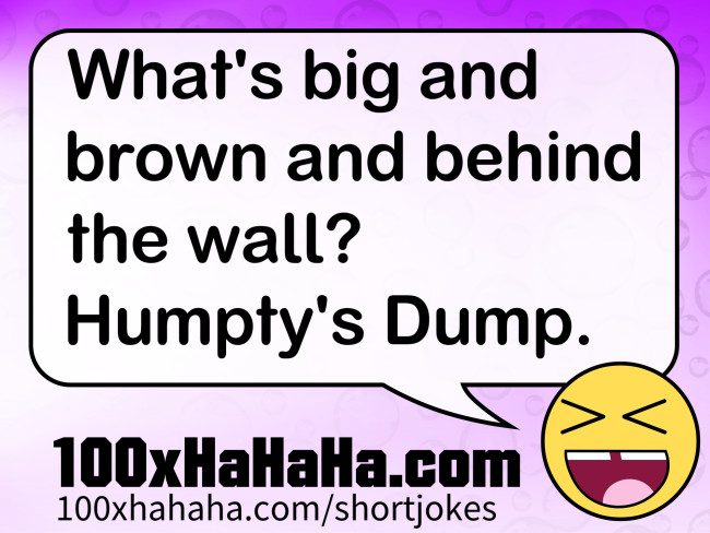 What's big and brown and behind the wall? Humpty's Dump.