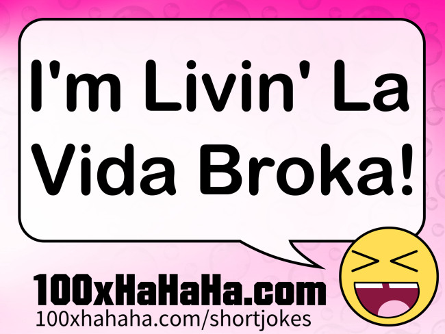 I'm Livin' La Vida Broka!