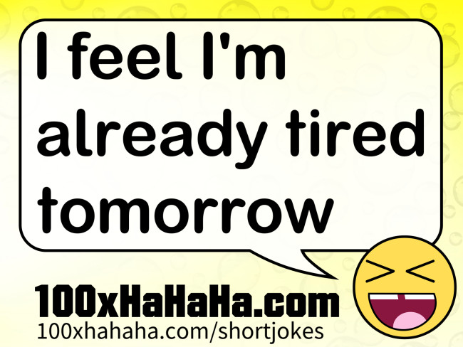 I feel I'm already tired tomorrow