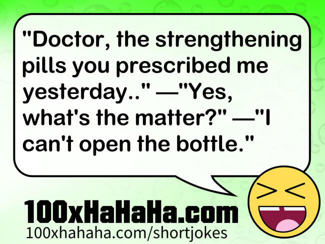"Doctor, the strengthening pills you prescribed me yesterday.." —"Yes, what's the matter?" —"I can't open the bottle."