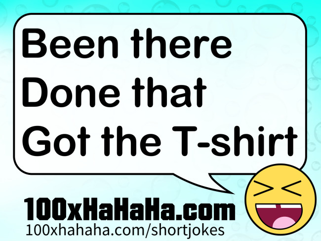 Been there / Done that / Got the T-shirt