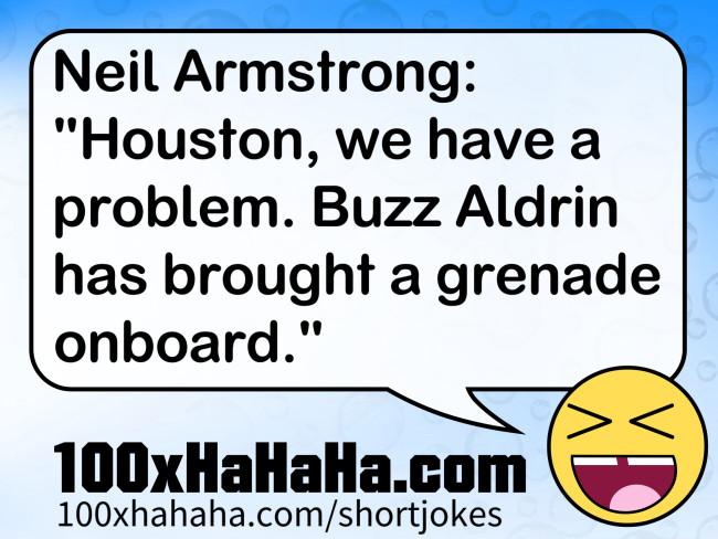 Neil Armstrong: "Houston, we have a problem. Buzz Aldrin has brought a grenade onboard."