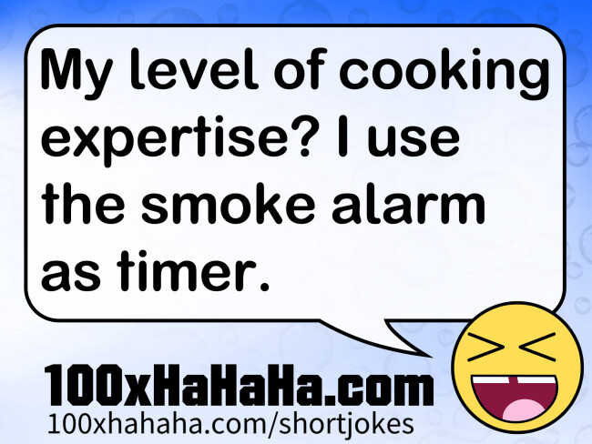 My level of cooking expertise? I use the smoke alarm as timer.