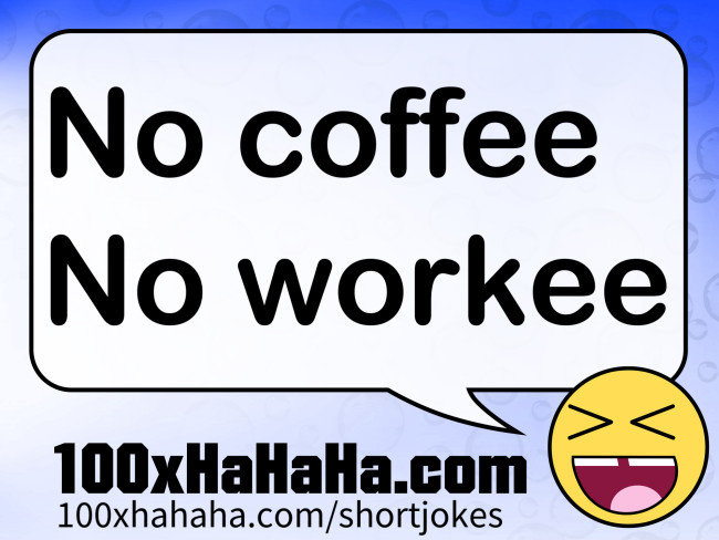 No coffee / No workee