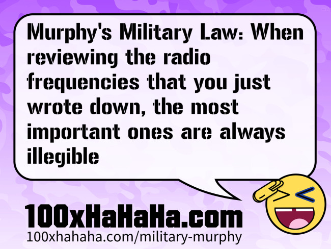 Murphy's Military Law: When reviewing the radio frequencies that you just wrote down, the most important ones are always illegible