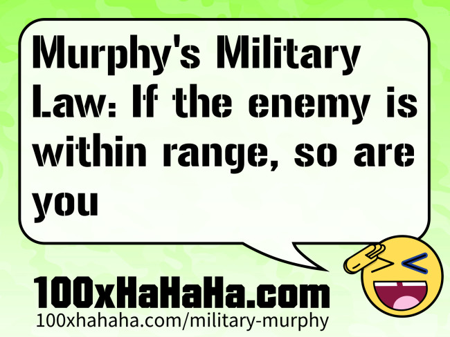 Murphy's Military Law: If the enemy is within range, so are you