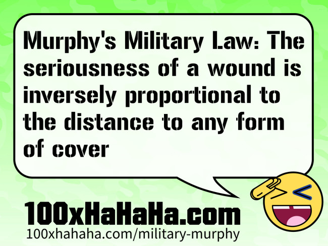 Murphy's Military Law: The seriousness of a wound is inversely proportional to the distance to any form of cover