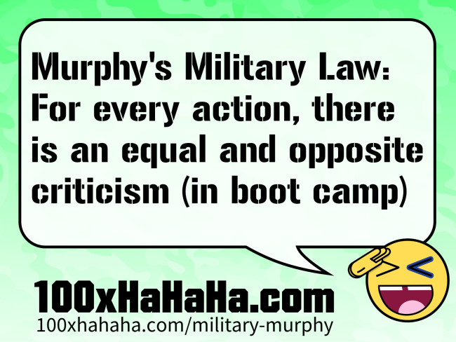 Murphy's Military Law: For every action, there is an equal and opposite criticism (in boot camp)