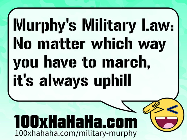 Murphy's Military Law: No matter which way you have to march, it's always uphill
