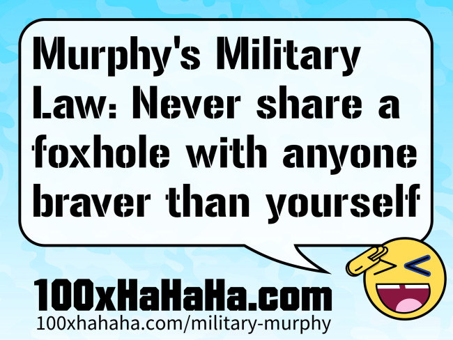 Murphy's Military Law: Never share a foxhole with anyone braver than yourself
