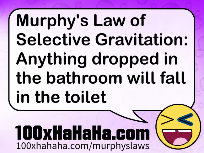 Murphy's Law of Selective Gravitation: Anything dropped in the bathroom will fall in the toilet