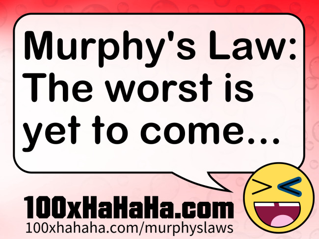 Murphy's Law: The worst is yet to come...
