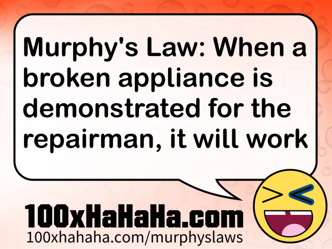 Murphy's Law: When a broken appliance is demonstrated for the repairman, it will work