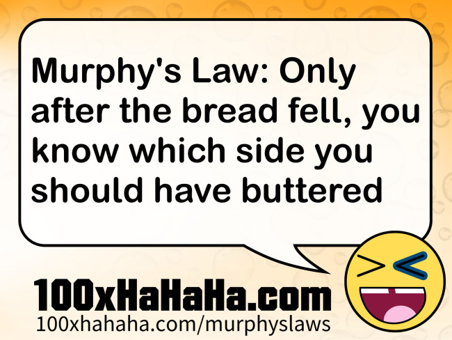 Murphy's Law: Only after the bread fell, you know which side you should have buttered