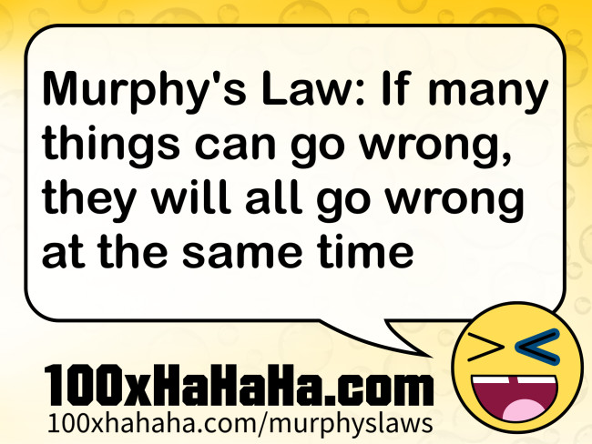 Murphy's Law: If many things can go wrong, they will all go wrong at the same time