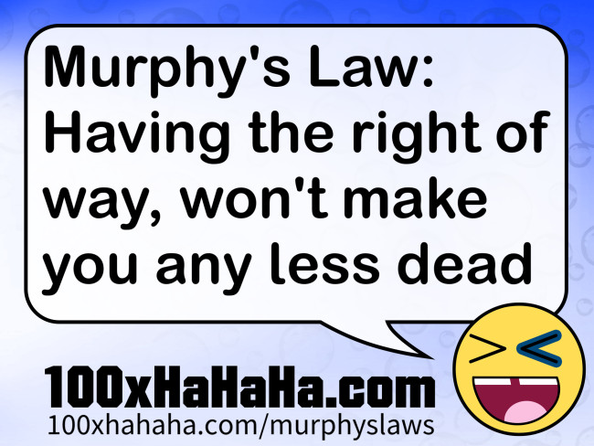 Murphy's Law: Having the right of way, won't make you any less dead