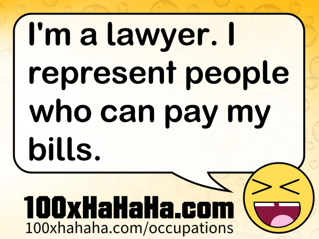 I'm a lawyer. I represent people who can pay my bills.