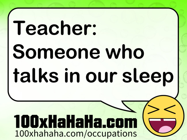 Teacher: Someone who talks in our sleep