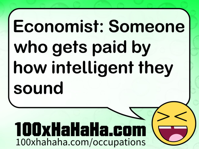 Economist: Someone who gets paid by how intelligent they sound
