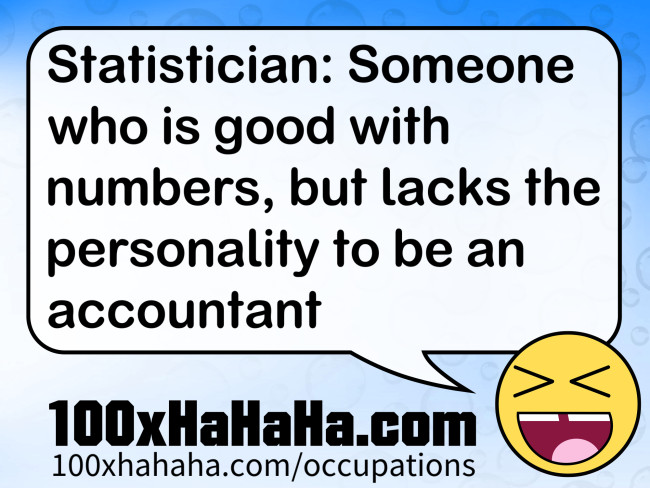 Statistician: Someone who is good with numbers, but lacks the personality to be an accountant