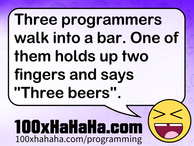 Three programmers walk into a bar. One of them holds up two fingers and says "Three beers".