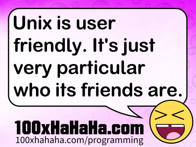 Unix is user friendly. It's just very particular who its friends are.