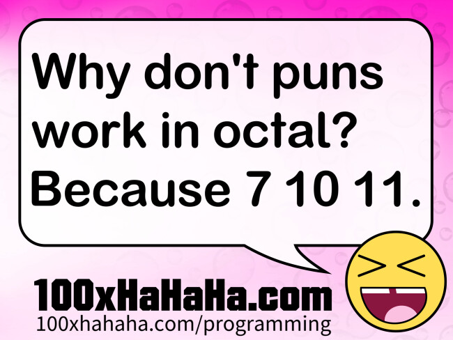 Why don't puns work in octal? Because 7 10 11.