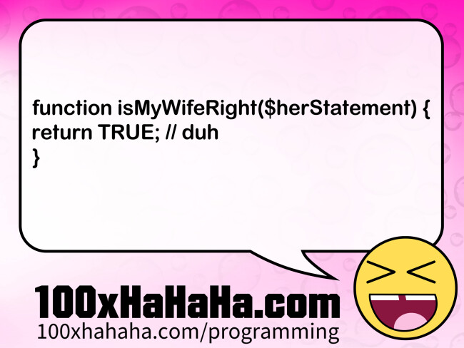 function isMyWifeRight($herStatement) { / return TRUE; / / duh / }