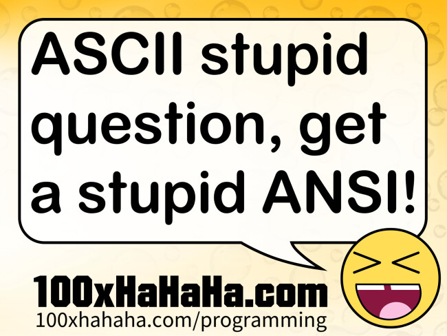 ASCII stupid question, get a stupid ANSI!