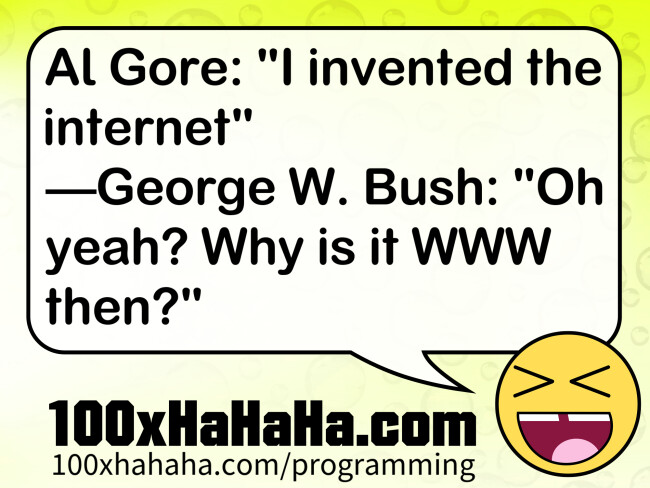 Al Gore: "I invented the internet" —George W. Bush: "Oh yeah? Why is it WWW then?"