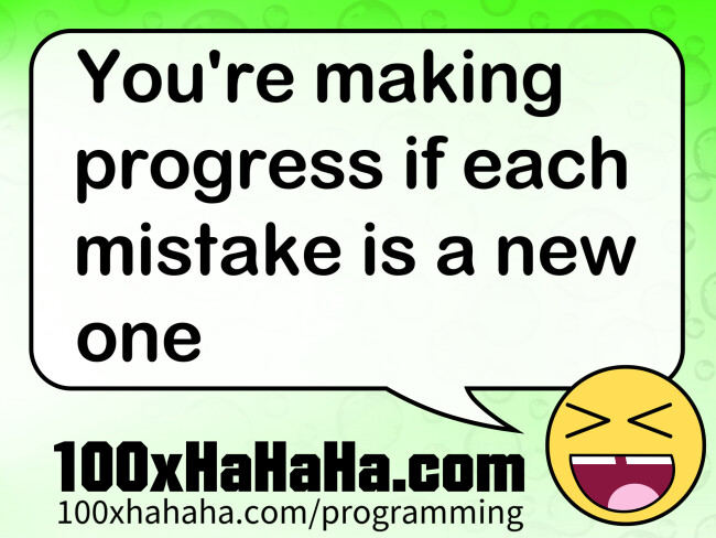 You're making progress if each mistake is a new one