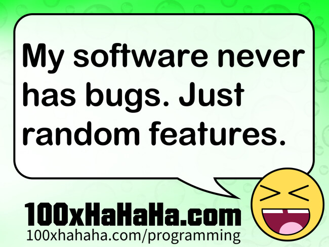 My software never has bugs. Just random features.