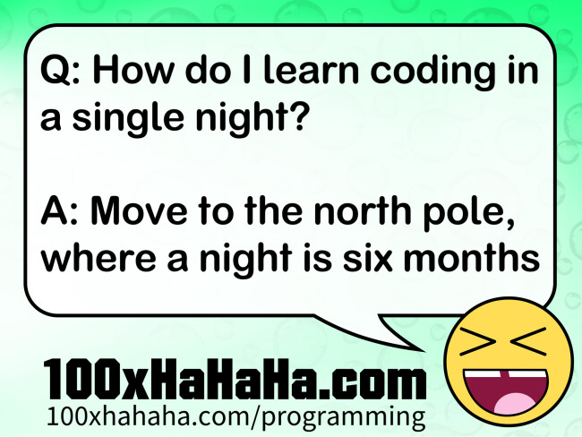 Q: How do I learn coding in a single night? / / A: Move to the north pole, where a night is six months