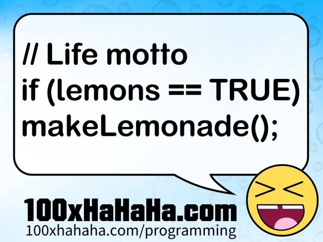 // Life motto / if (lemons == TRUE) / makeLemonade();