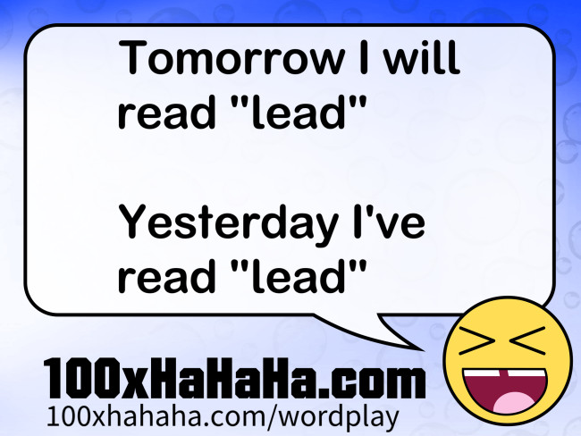 Tomorrow I will / read "lead" / / Yesterday I've / read "lead"