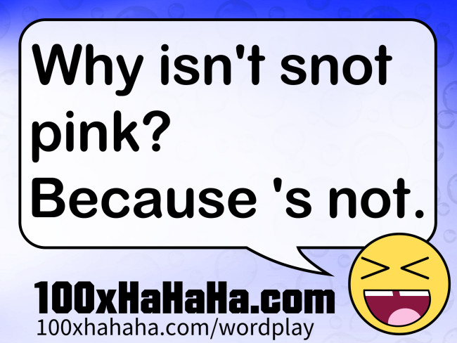 Why isn't snot pink? Because 's not.