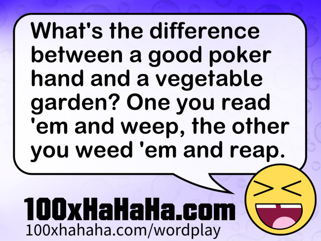 What's the difference between a good poker hand and a vegetable garden? One you read 'em and weep, the other you weed 'em and reap.