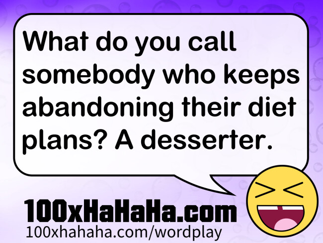 What do you call somebody who keeps abandoning their diet plans? A desserter.