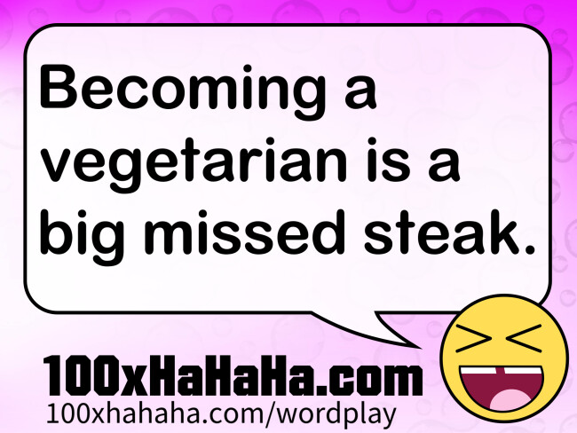 Becoming a vegetarian is a big missed steak.