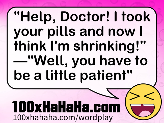 "Help, Doctor! I took your pills and now I think I'm shrinking!" —"Well, you have to be a little patient"