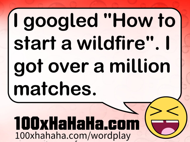I googled "How to start a wildfire". I got over a million matches.