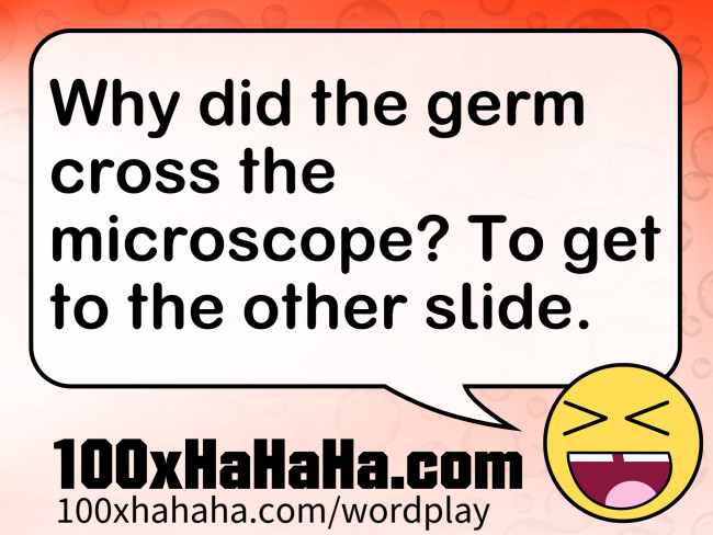 Why did the germ cross the microscope? To get to the other slide.