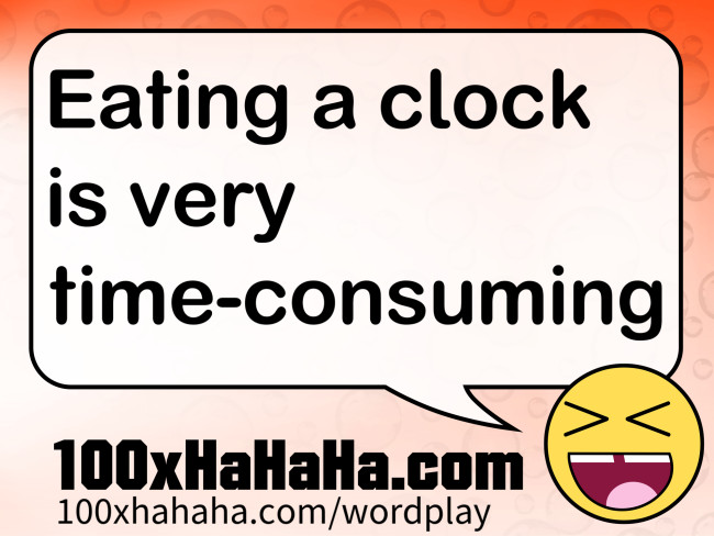 Eating a clock is very time-consuming