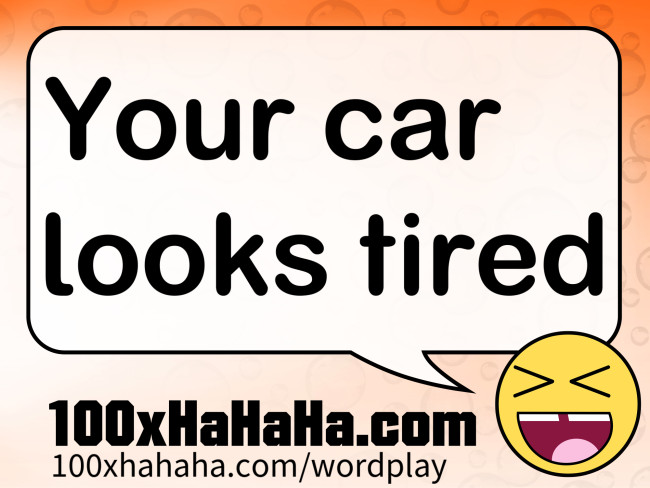 Your car looks tired