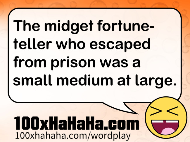The midget fortuneteller who escaped from prison was a small medium at large.