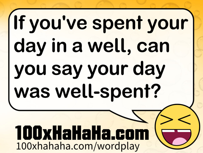 If you've spent your day in a well, can you say your day was well-spent?