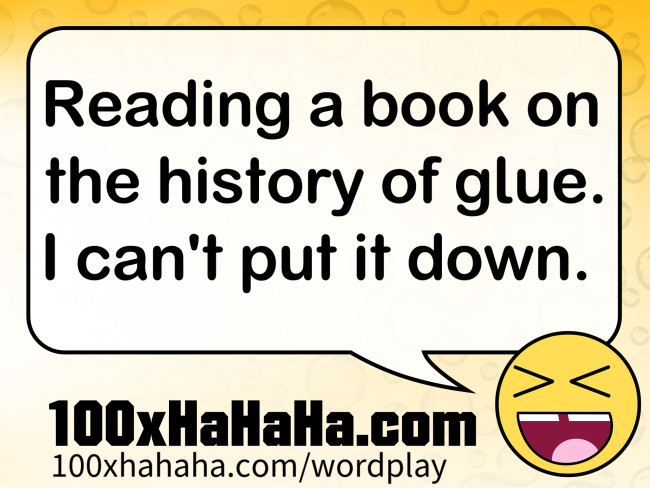 Reading a book on the history of glue. I can't put it down.