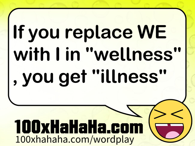If you replace WE with I in "wellness" , you get "illness"