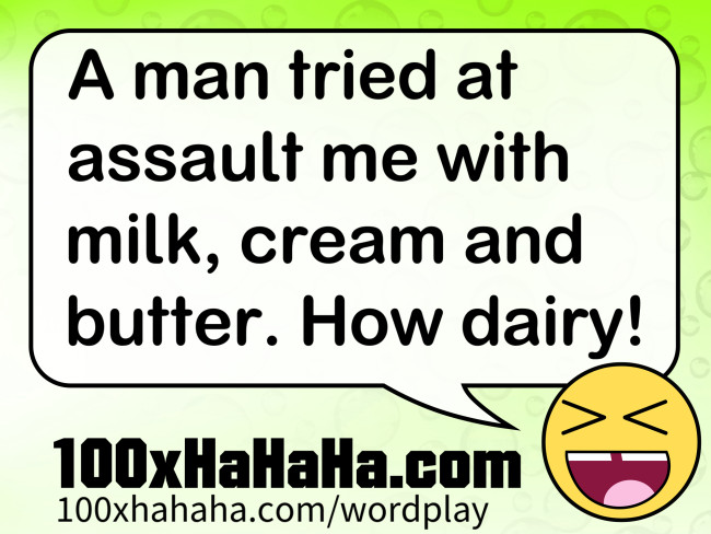 A man tried at assault me with milk, cream and butter. How dairy!